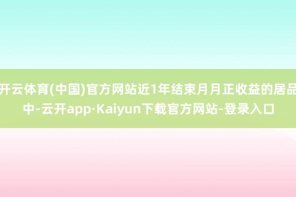 开云体育(中国)官方网站近1年结束月月正收益的居品中-云开app·Kaiyun下载官方网站-登录入口