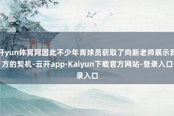 开yun体育网因此不少年青球员获取了向新老师展示我方的契机-云开app·Kaiyun下载官方网站-登录入口