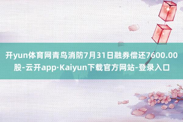 开yun体育网青鸟消防7月31日融券偿还7600.00股-云开app·Kaiyun下载官方网站-登录入口