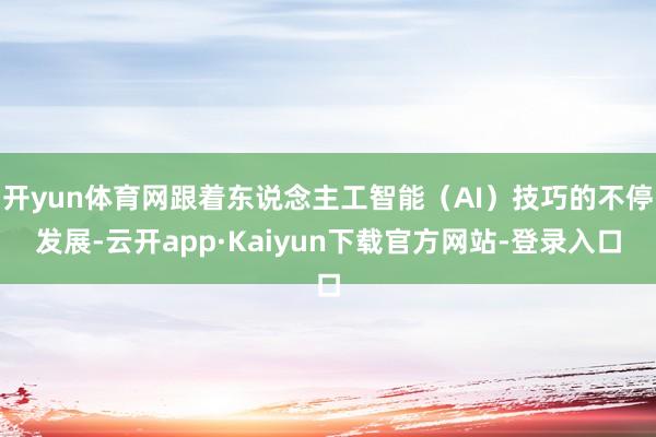 开yun体育网跟着东说念主工智能（AI）技巧的不停发展-云开app·Kaiyun下载官方网站-登录入口