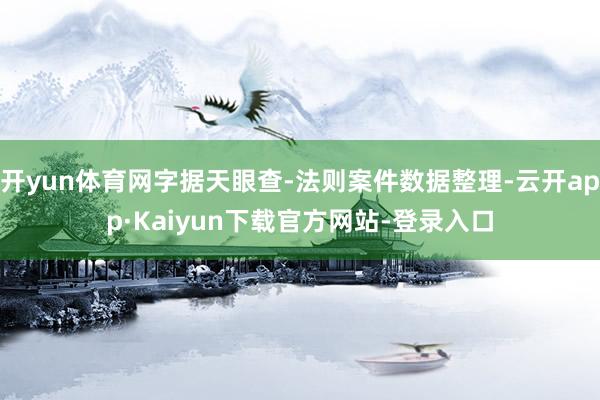 开yun体育网字据天眼查-法则案件数据整理-云开app·Kaiyun下载官方网站-登录入口