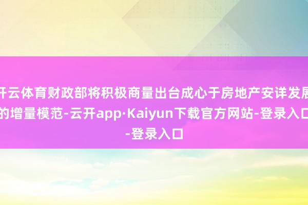 开云体育财政部将积极商量出台成心于房地产安详发展的增量模范-云开app·Kaiyun下载官方网站-登录入口