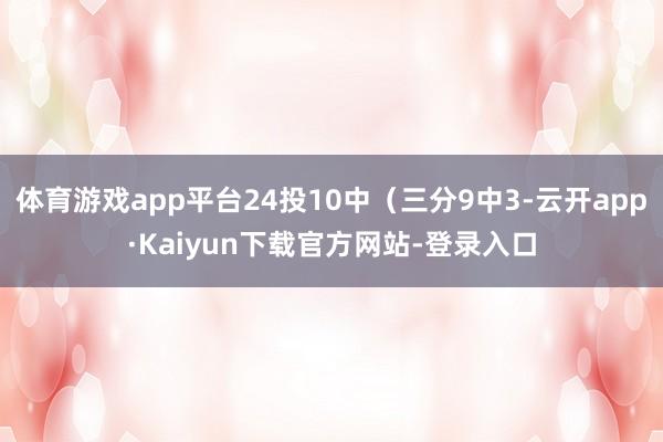 体育游戏app平台24投10中（三分9中3-云开app·Kaiyun下载官方网站-登录入口