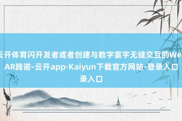 云开体育闪开发者或者创建与数字寰宇无缝交互的WebAR践诺-云开app·Kaiyun下载官方网站-登录入口