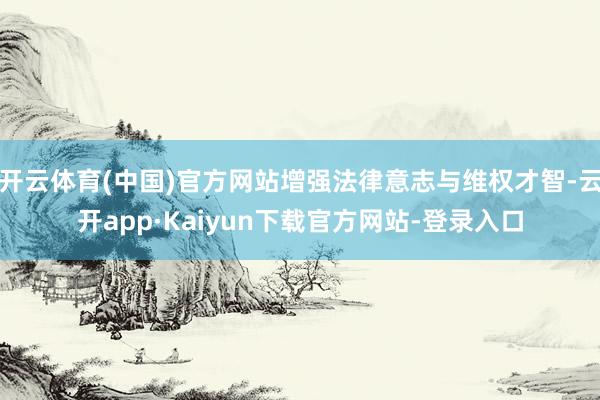 开云体育(中国)官方网站增强法律意志与维权才智-云开app·Kaiyun下载官方网站-登录入口