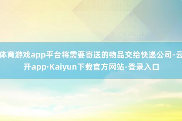 体育游戏app平台将需要寄送的物品交给快递公司-云开app·Kaiyun下载官方网站-登录入口