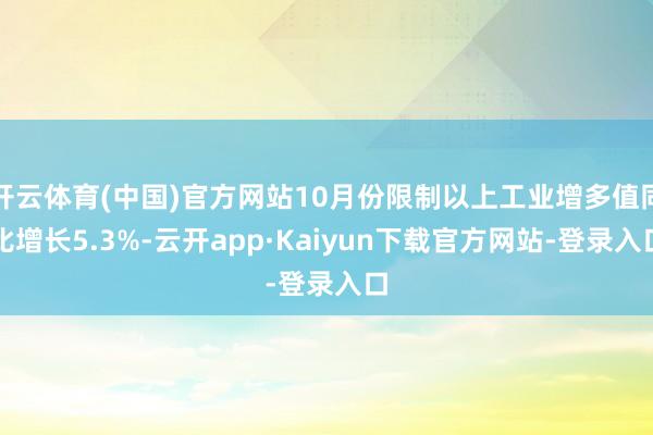 开云体育(中国)官方网站10月份限制以上工业增多值同比增长5.3%-云开app·Kaiyun下载官方网站-登录入口