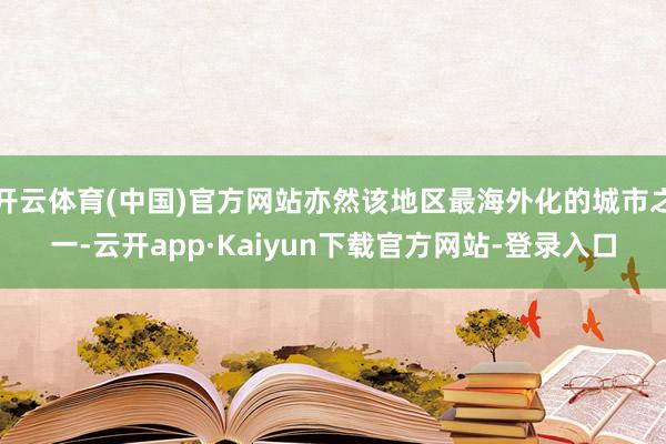 开云体育(中国)官方网站亦然该地区最海外化的城市之一-云开app·Kaiyun下载官方网站-登录入口