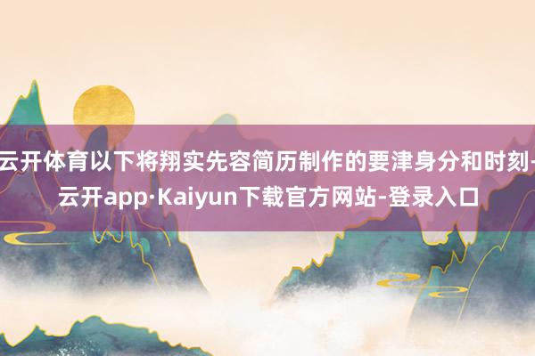 云开体育以下将翔实先容简历制作的要津身分和时刻-云开app·Kaiyun下载官方网站-登录入口