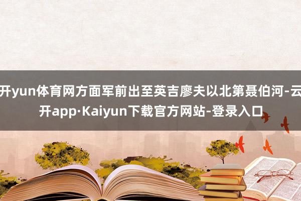 开yun体育网方面军前出至英吉廖夫以北第聂伯河-云开app·Kaiyun下载官方网站-登录入口