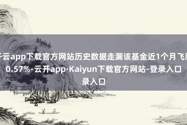 开云app下载官方网站历史数据走漏该基金近1个月飞腾0.57%-云开app·Kaiyun下载官方网站-登录入口