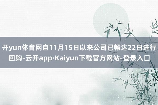 开yun体育网自11月15日以来公司已畅达22日进行回购-云开app·Kaiyun下载官方网站-登录入口