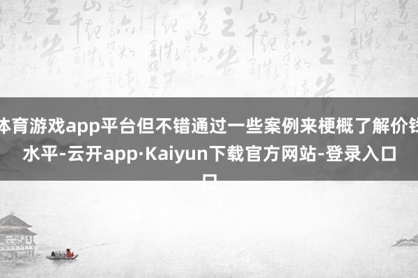 体育游戏app平台但不错通过一些案例来梗概了解价钱水平-云开app·Kaiyun下载官方网站-登录入口