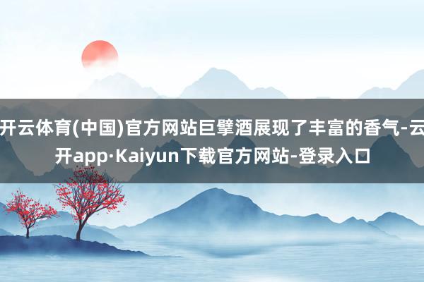 开云体育(中国)官方网站巨擘酒展现了丰富的香气-云开app·Kaiyun下载官方网站-登录入口